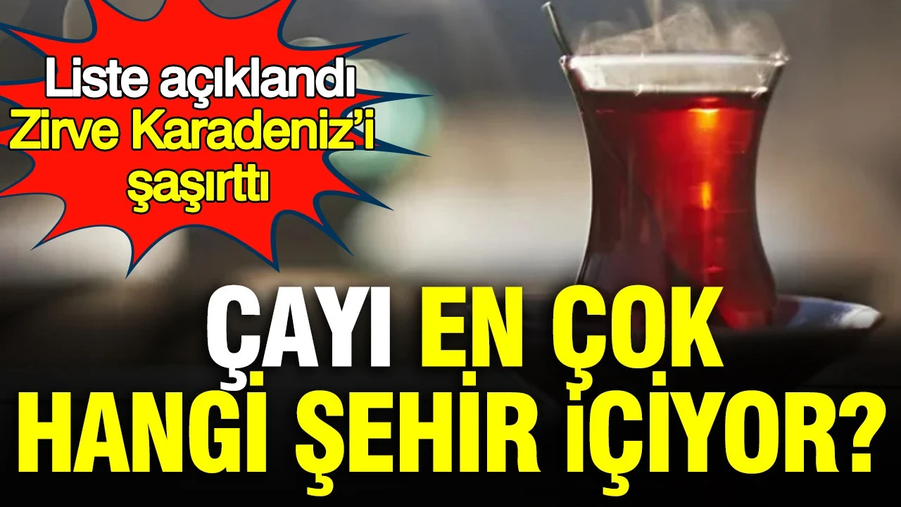 Çayı en çok hangi şehir içiyor? Liste açıklandı zirve Karadeniz’i şaşırttı