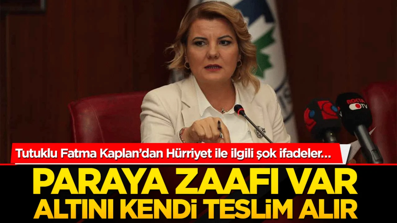 Tutuklu Fatma Kaplan'dan Hürriyet ile ilgili şok ifadeler… Paraya zaafı var altını kendi teslim alır
