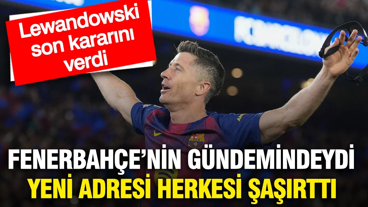 Fenerbahçe'nin gündemindeydi, Lewandowski'nin yeni adresi herkesi şaşkına çevirdi