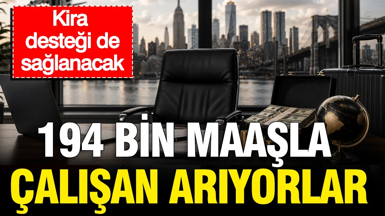 194 bin maaşla çalışan arıyorlar: Kira desteği de sağlanacak