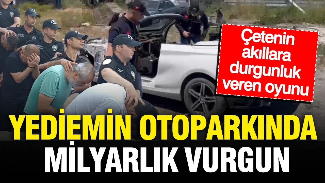 Yediemin otoparkında milyarlık vurgun: Çetenin akıllara durgunluk veren ‘parça’ oyunu