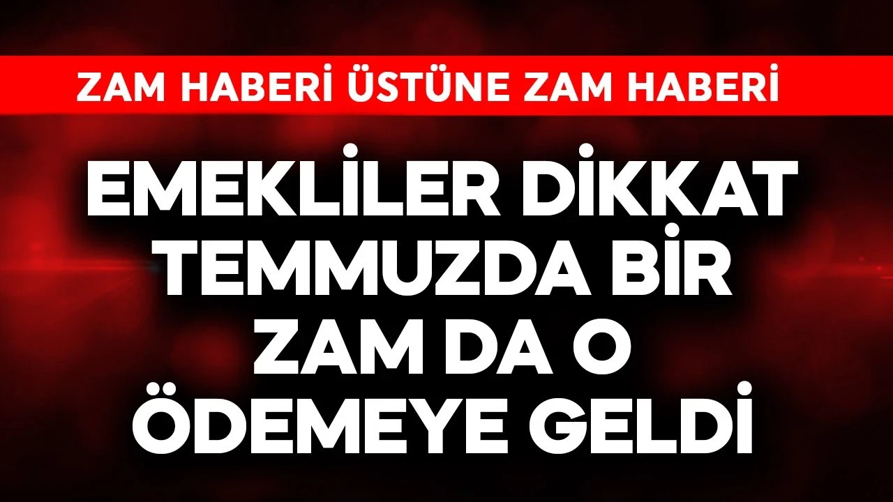 Emekliler dikkat! Temmuzda bir zam da o ödemeye geldi