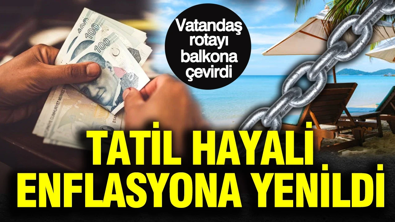 Tatil hayali enflasyona yenildi: Vatandaş rotayı balkona çevirdi