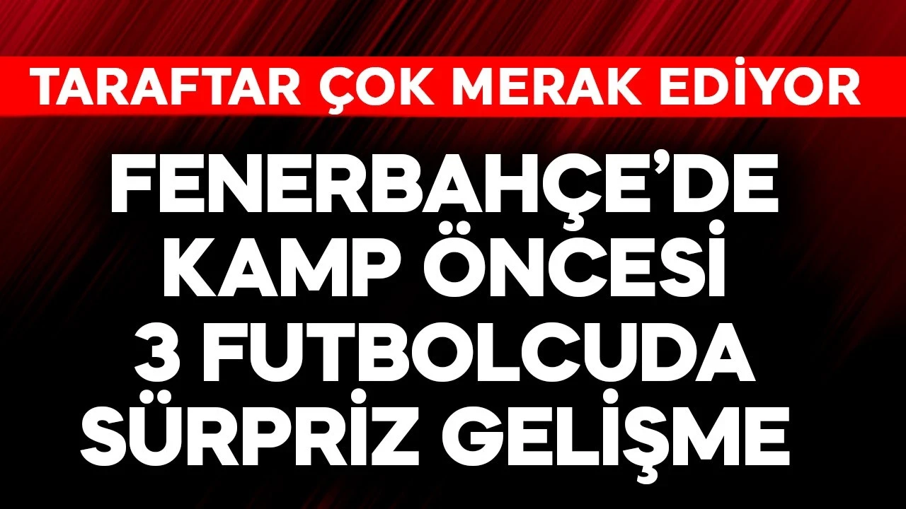 Fenerbahçe'de Avusturya kampı öncesi 3 futbolcuda sürpriz gelişme: Götürülmeyecek