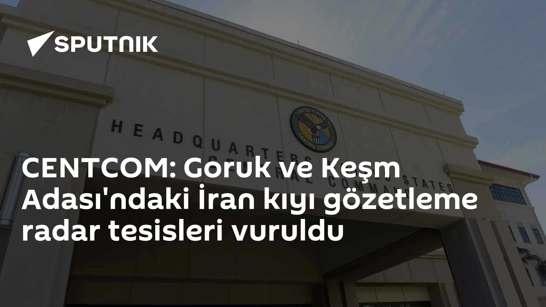 CENTCOM: Goruk ve Keşm Adası'ndaki İran kıyı gözetleme radar tesisleri vuruldu