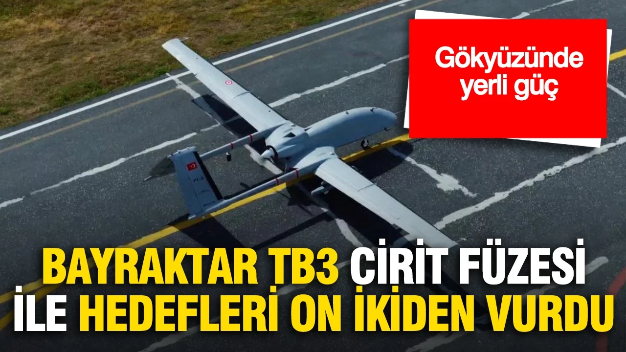 Gökyüzünde yerli güç: Bayraktar TB3, CİRİT Füzesiyle hedefi tam on ikiden vurdu