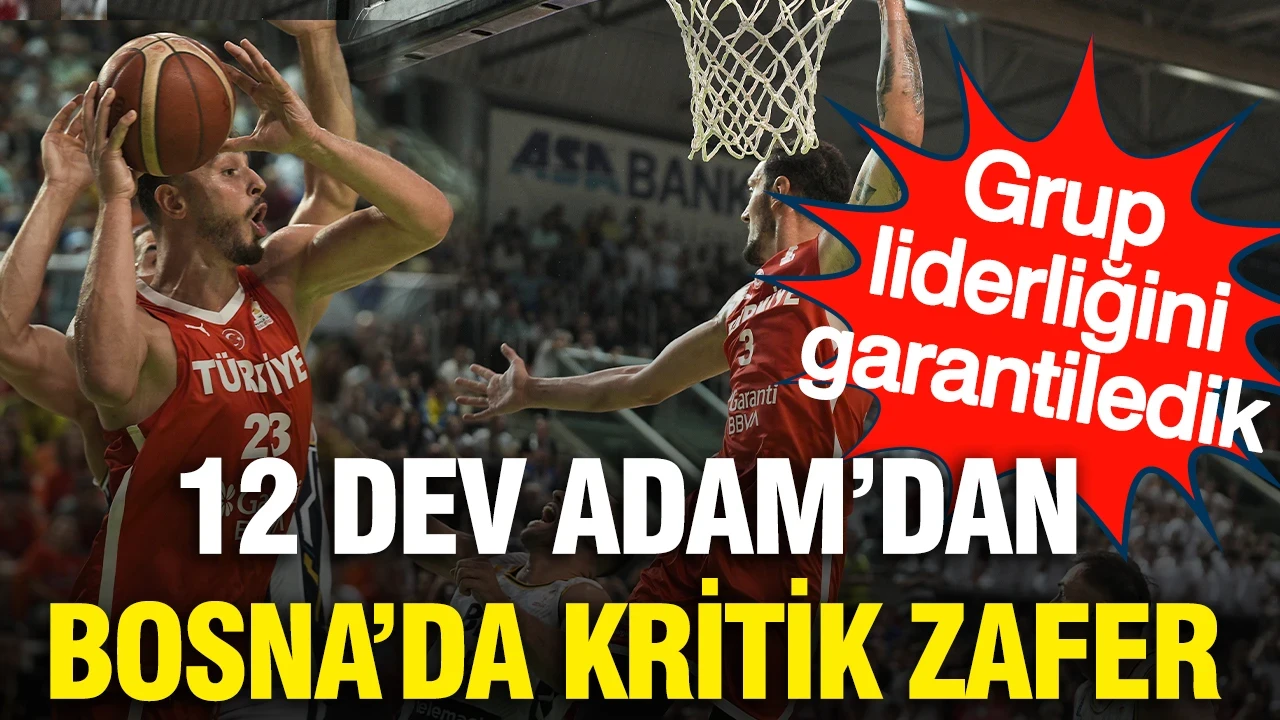 12 Dev Adam'dan Bosna'da kritik zafer: 5'te 5 yaparak liderliği garantiledik