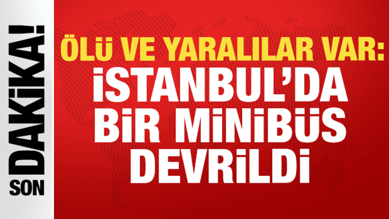 İstanbul'da servis minibüsü yoldan çıktı: Ölü ve yaralılar var