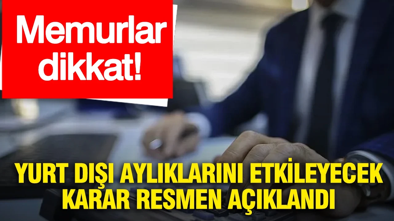 Memurlar dikkat: Yurt dışı aylıklarını etkileyecek karar resmen açıklandı