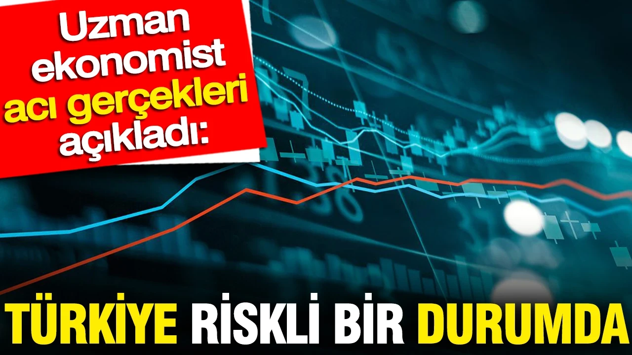 Türkiye riskli bir durumda: Uzman ekonomist acı gerçekleri açıkladı