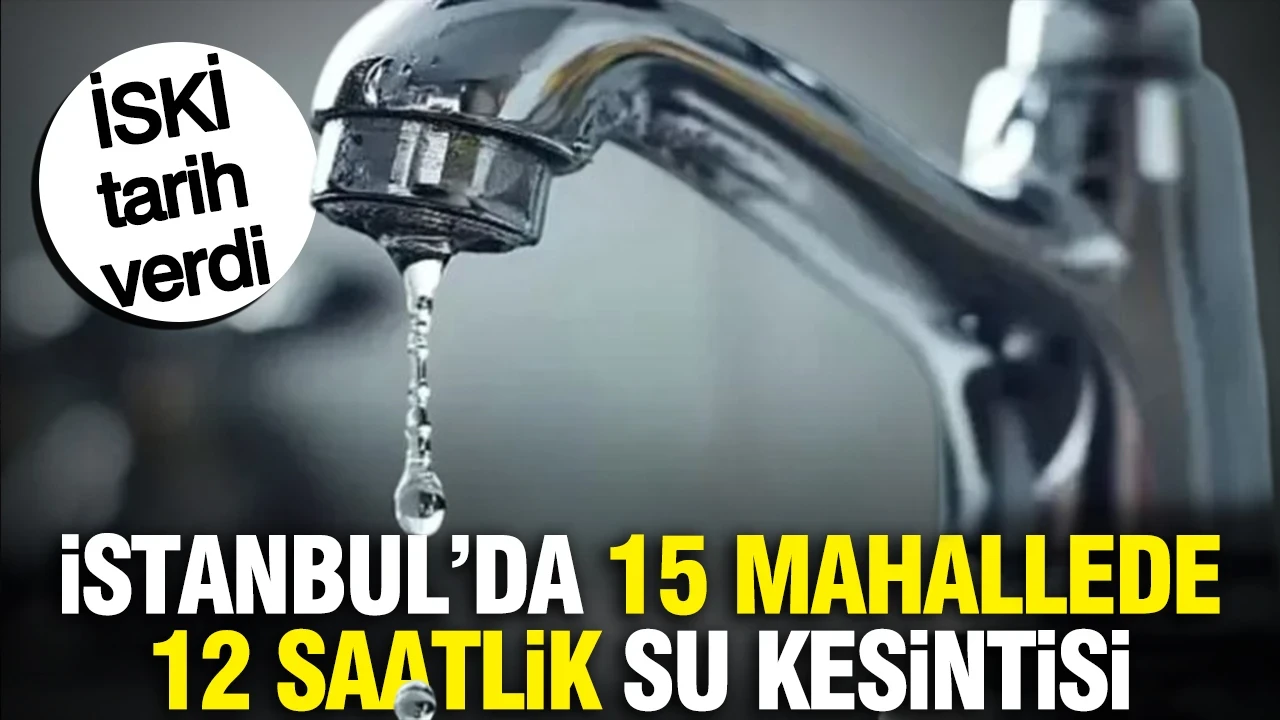 İstanbul'da 15 mahallede 12 saatlik su kesintisi: İSKİ tarih verdi