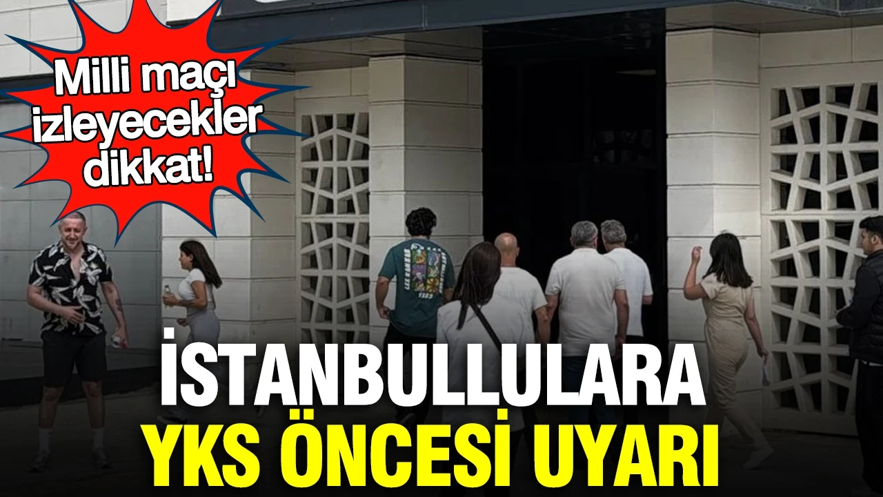 İstanbullulara YKS öncesi uyarı: Milli maçı izleyecekler dikkat