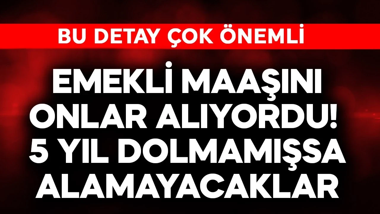 Emekli maaşını onlar alıyordu! 5 yıl dolmamışsa alamayacaklar