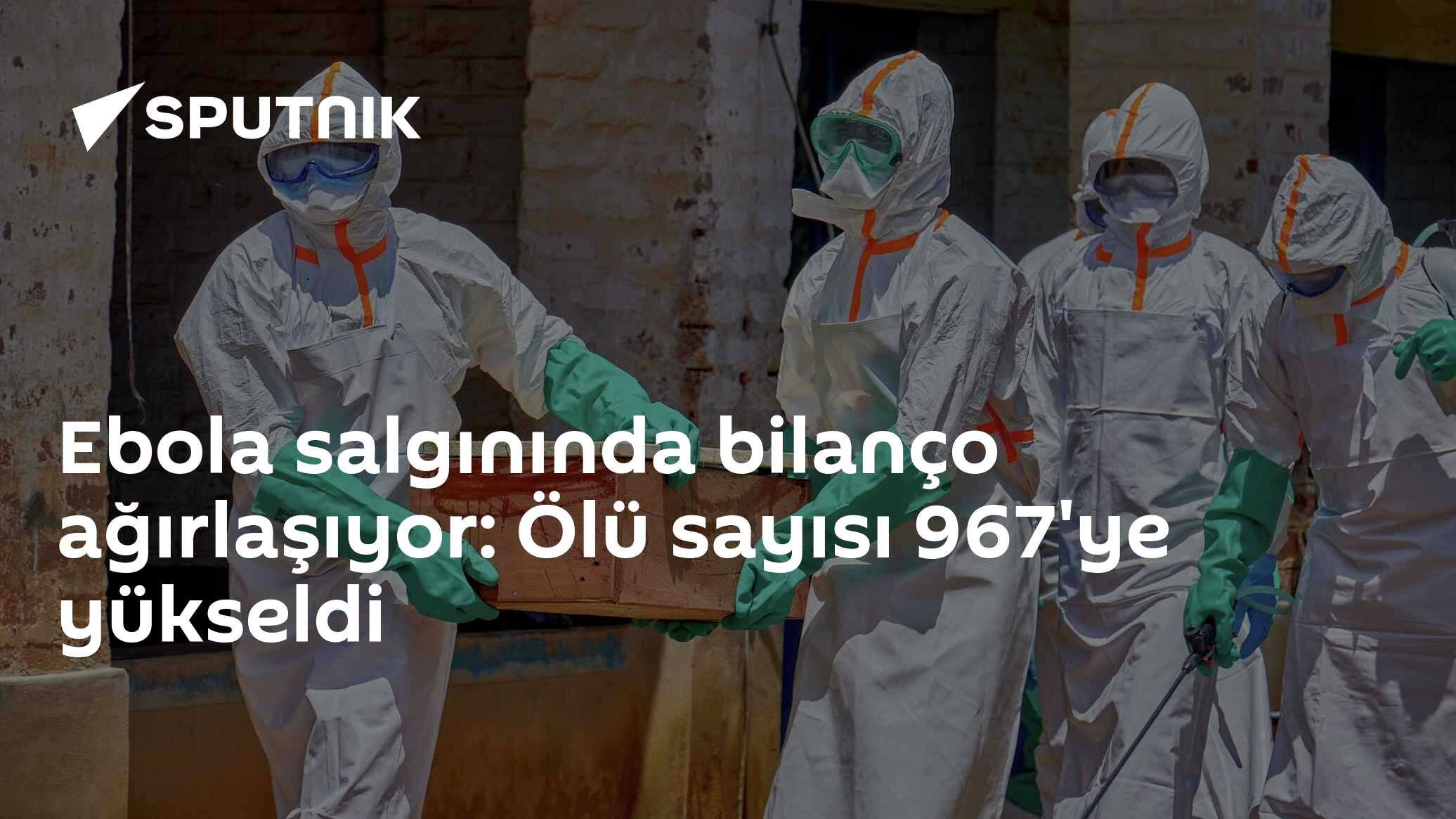Ebola salgınında bilanço ağırlaşıyor: Ölü sayısı 967'ye yükseldi