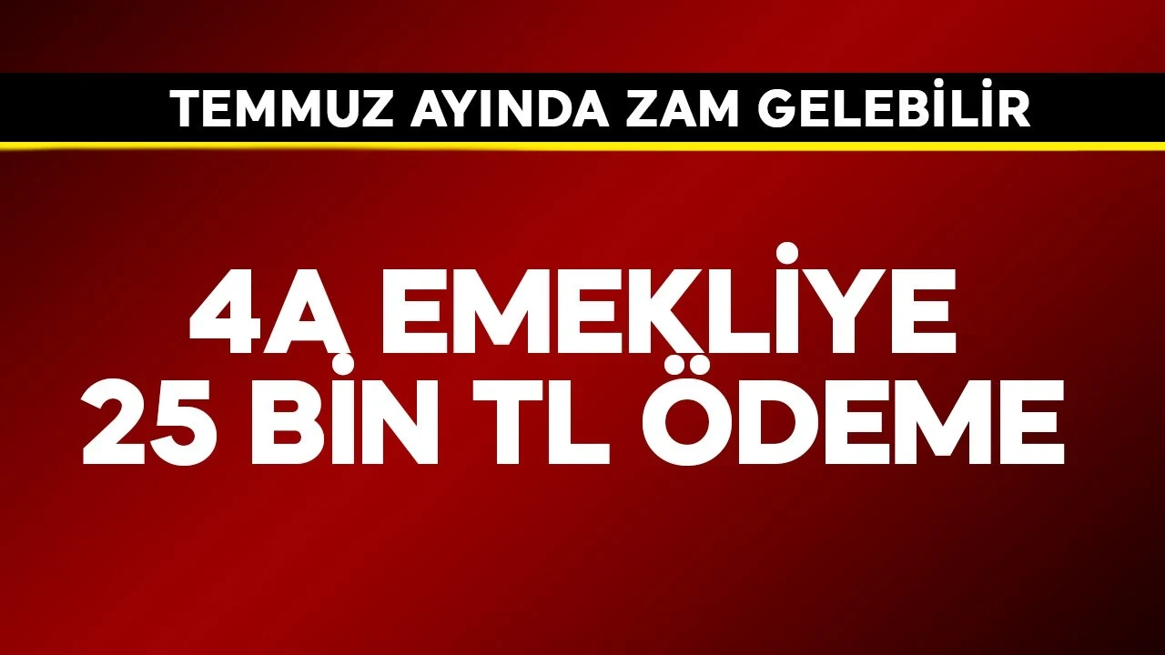 4A emekliye 25 bin TL ödeme! Temmuz ayında zam gelebilir