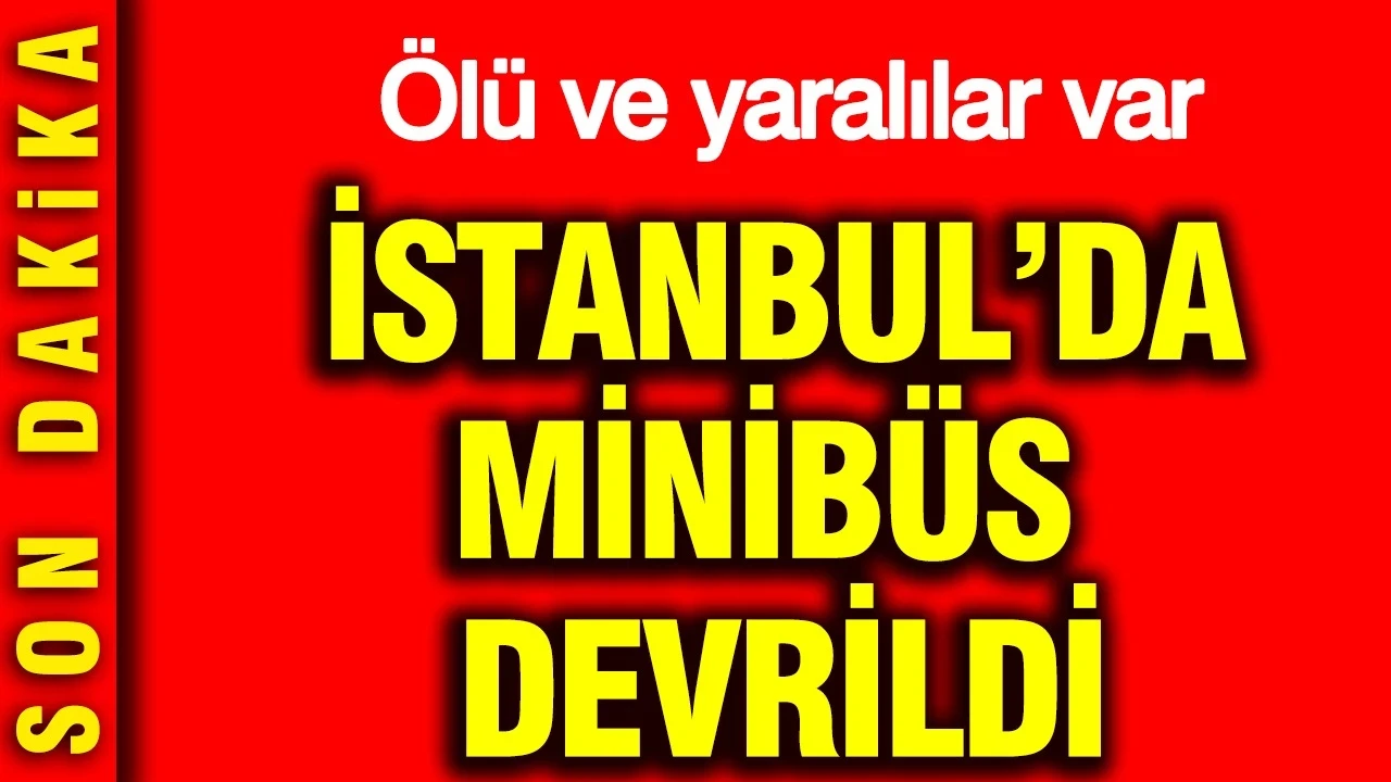İstanbul'da servis minibüsü yoldan çıktı: Ölü ve yaralılar var