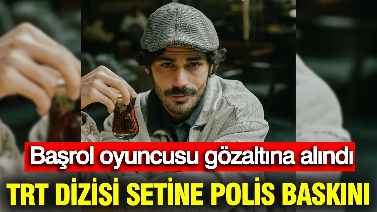 TRT dizisi setine polis baskını: Başrol oyuncusu gözaltına alındı
