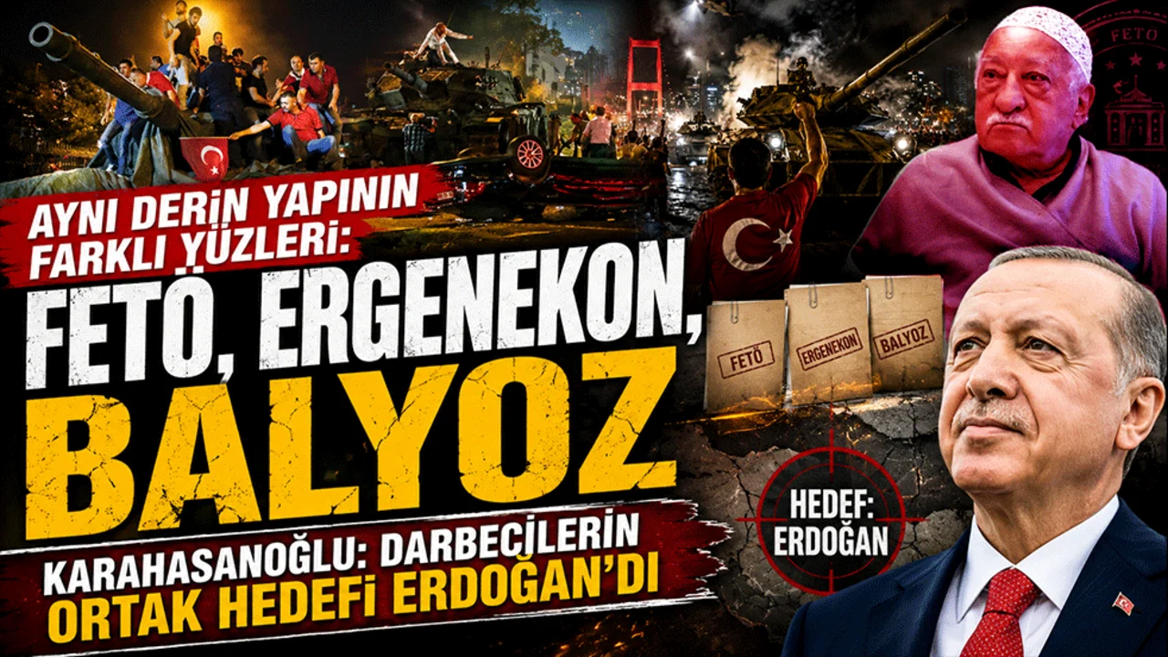 Aynı derin yapının farklı yüzleri: “FETÖ, Ergenekon, Balyoz Karahahasanoğlu: Darbecilerin ortak hedefi Erdoğan'dı