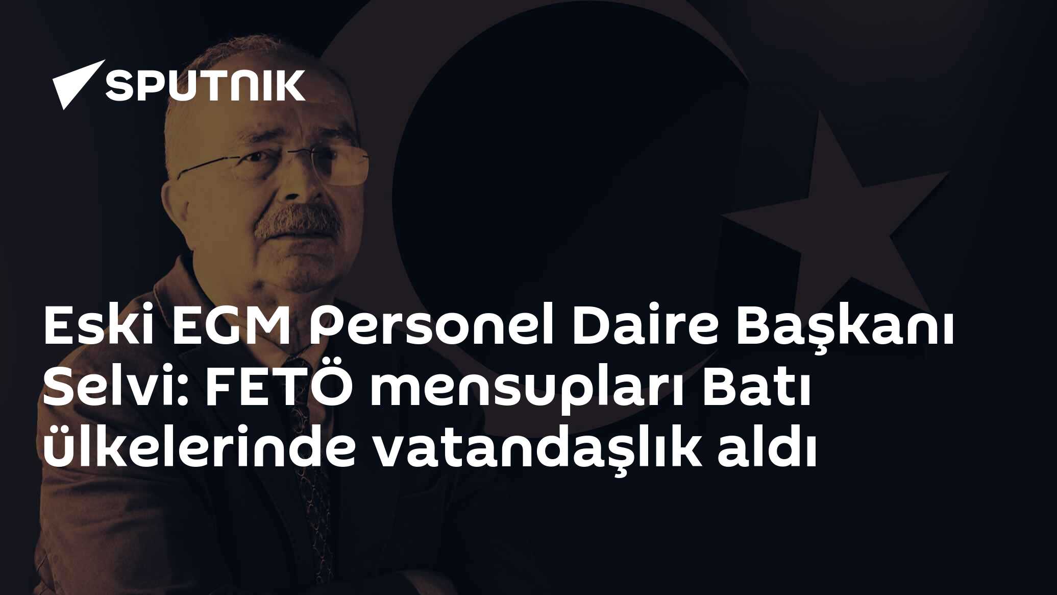 Eski EGM Personel Daire Başkanı Selvi: FETÖ mensupları Batı ülkelerinde vatandaşlık aldı