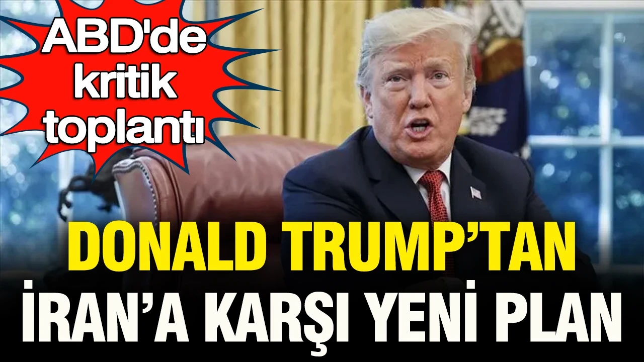 ABD’de kritik toplantı: Donald Trump'tan İran'a karşı yeni plan