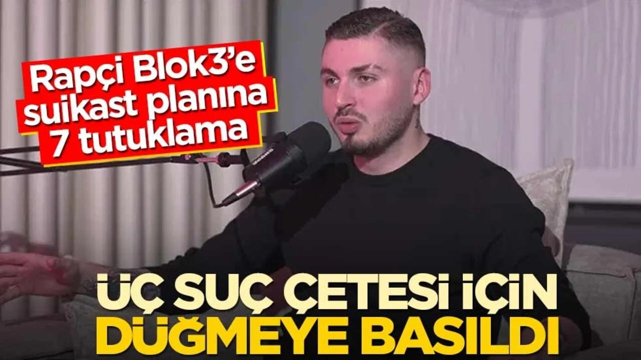 Üç suç çetesi için düğmeye basıldı! Rapçi Blok3’e suikast planına 7 tutuklama