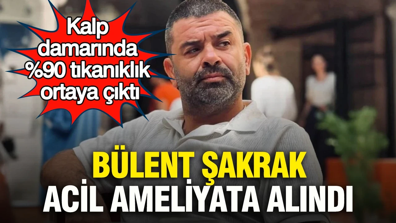 Bülent Şakrak acil ameliyata alındı: Kalp damarında %90 tıkanıklık ortaya çıktı