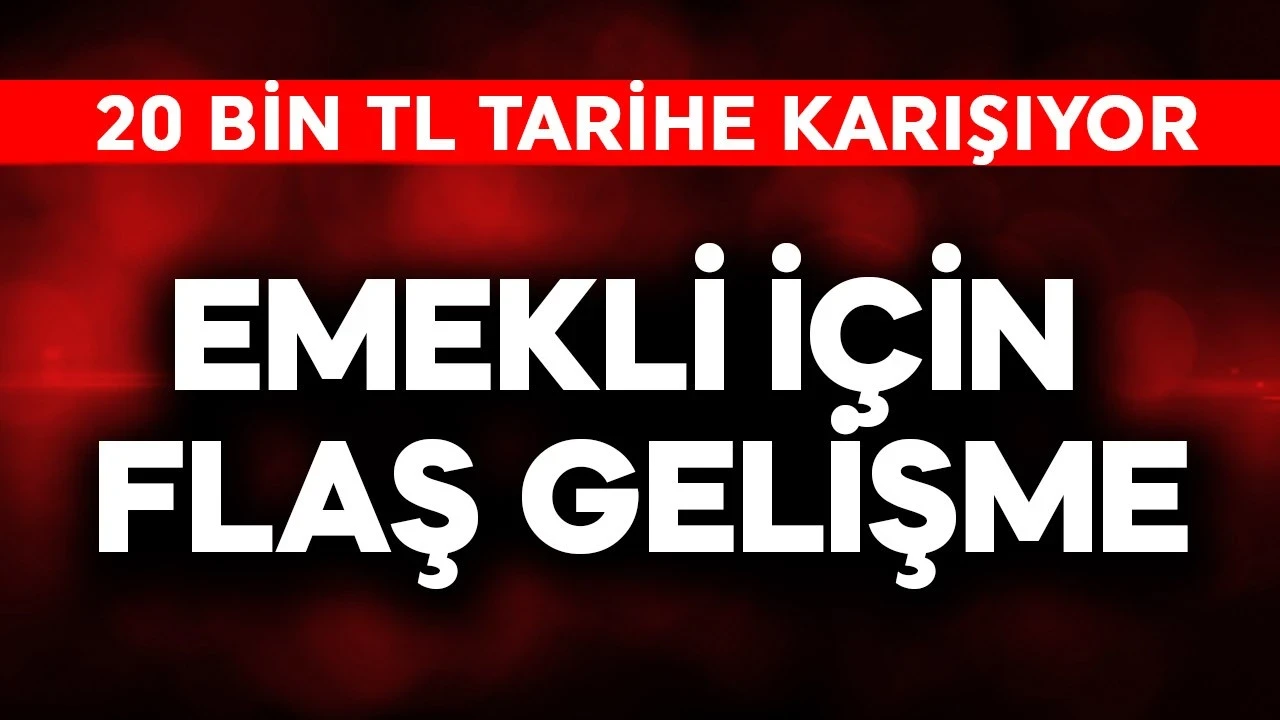 Emekli için flaş gelişme! 20 bin TL tarihe karışıyor