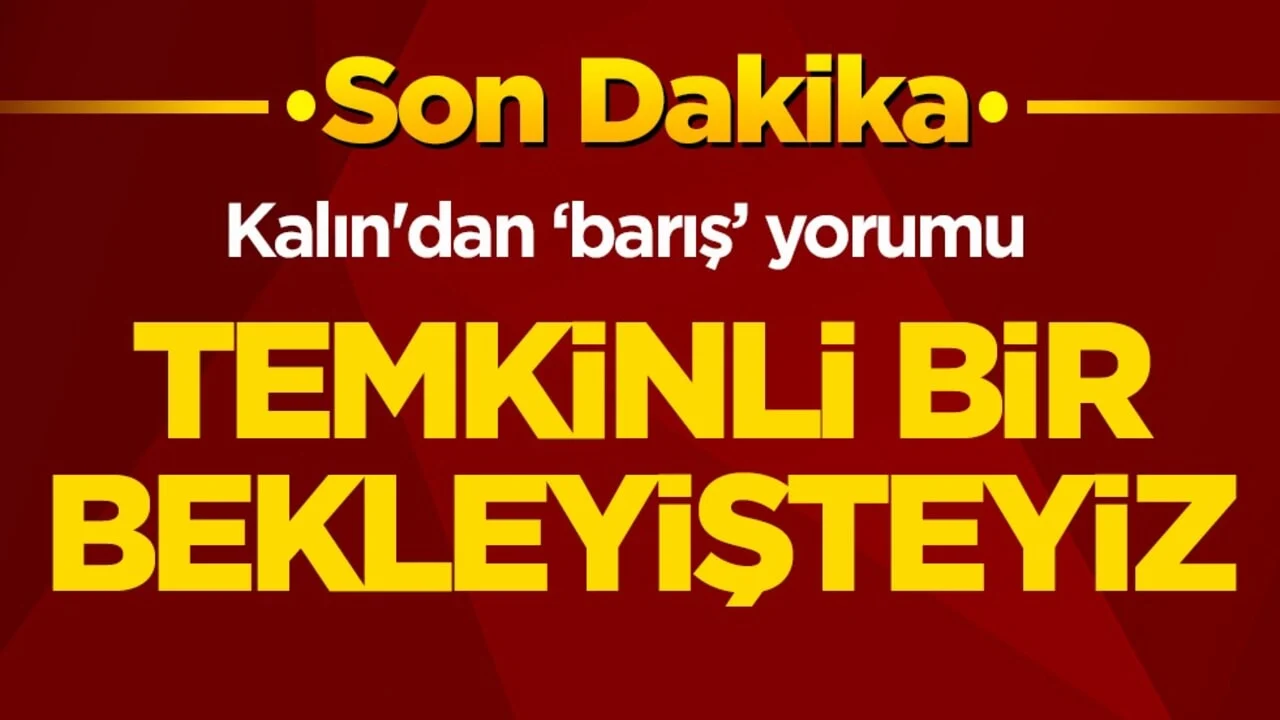Kalın'dan ‘barış’ yorumu! Temkinli bir bekleyişteyiz