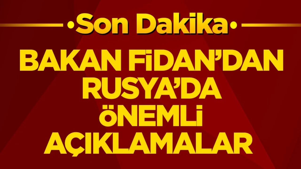 Bakan Fidan’dan Rusya’da önemli açıklamalar