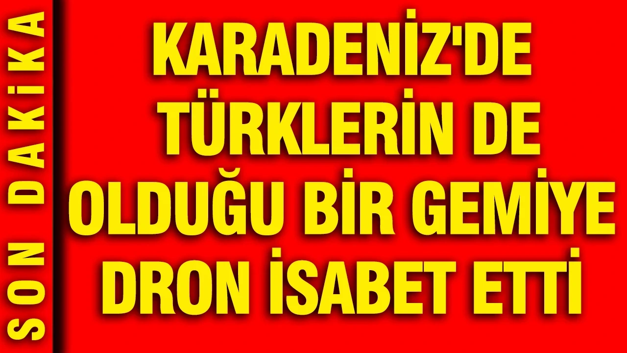 Karadeniz'de Türklerin de olduğu bir gemiye dron isabet etti