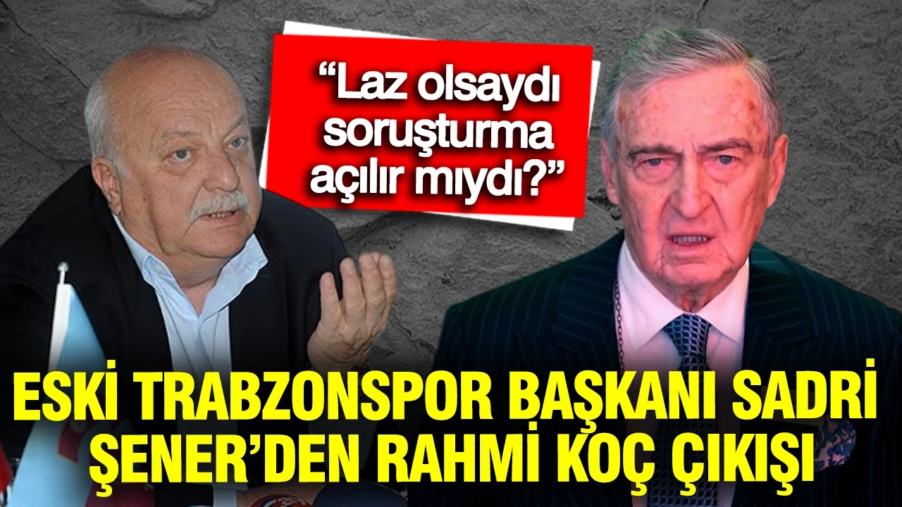 Eski Trabzonspor Başkanı Sadri Şener’den Rahmi Koç yorumu