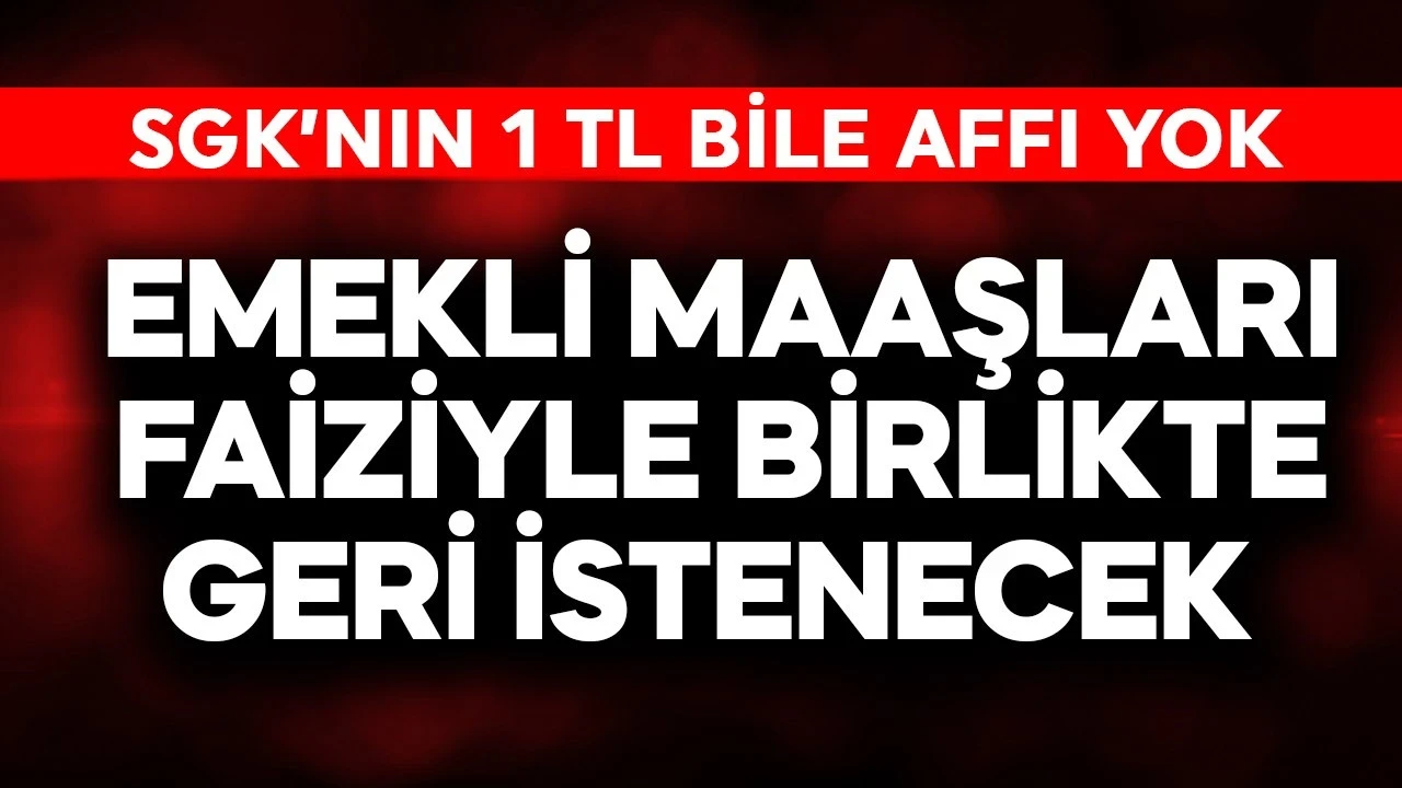 Emekli maaşları faiziyle geri istenecek! SGK'nın 1 TL bile affı yok