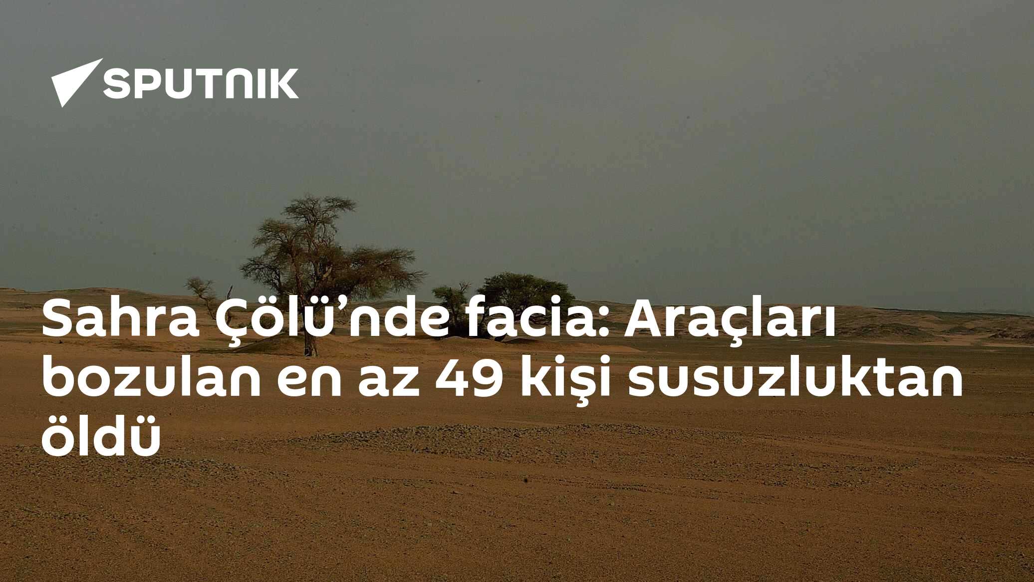 Sahra Çölü’nde facia: Araçları bozulan en az 49 kişi susuzluktan öldü