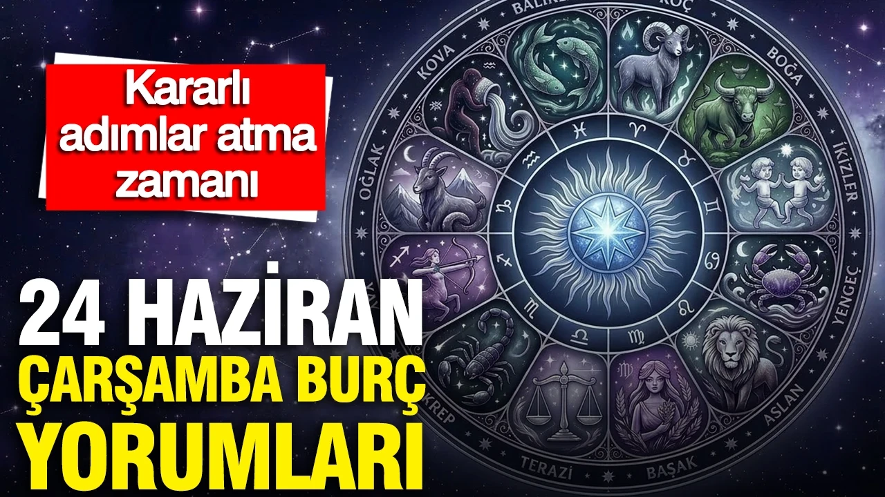 24 Haziran Çarşamba günlük burç yorumları: Kararlı adımlar atma zamanı