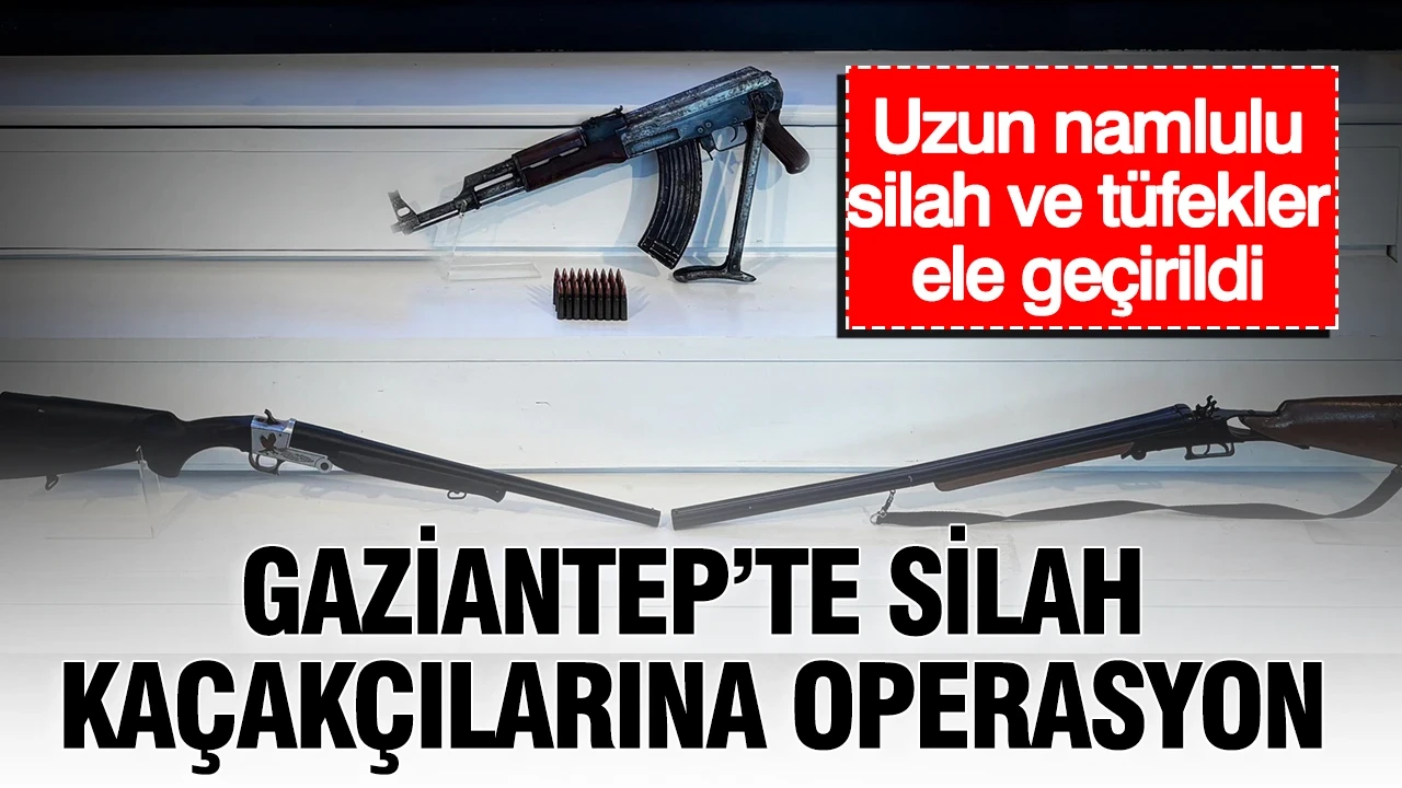 Gaziantep'te silah kaçakçılarına operasyon: Uzun namlulu silah ve tüfekler ele geçirildi