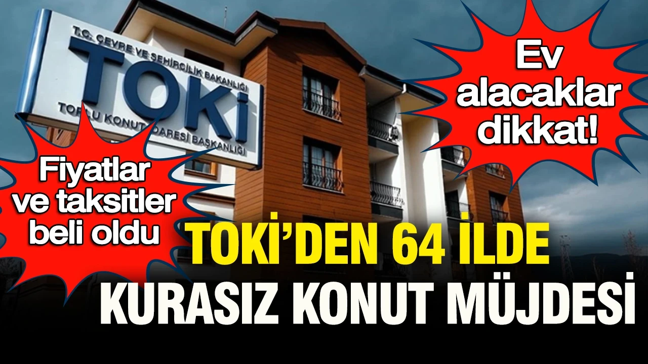 Ev alacaklar dikkat: TOKİ’den 64 ilde kurasız konut müjdesi… Fiyatlar ve taksitler belli oldu