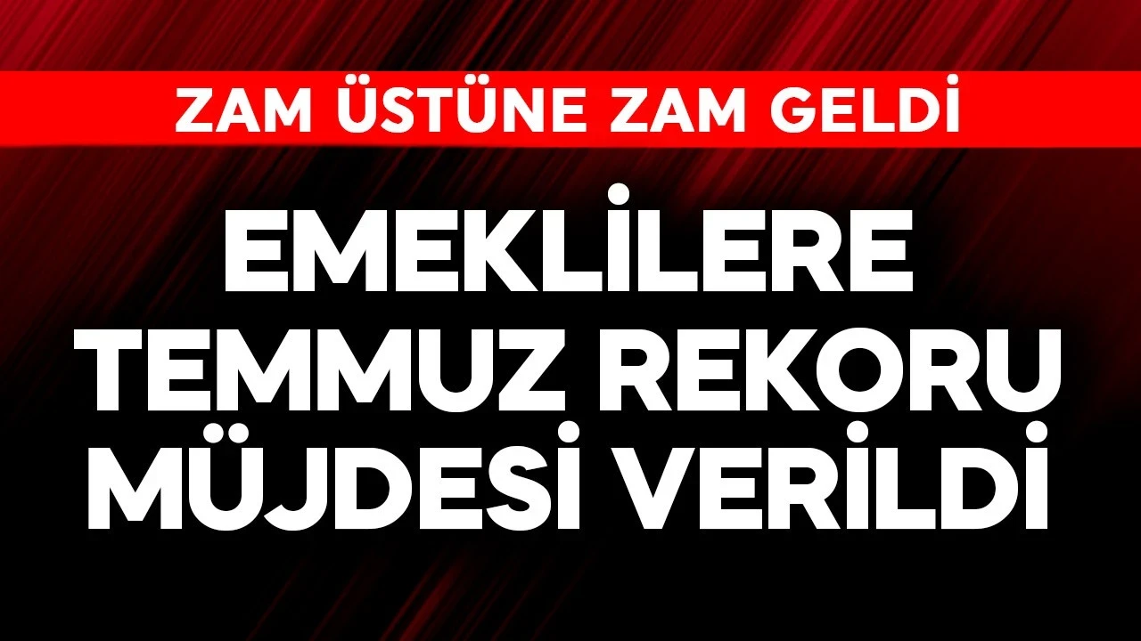 Emeklilere temmuz rekoru müjdesi verildi! Zam üstüne zam