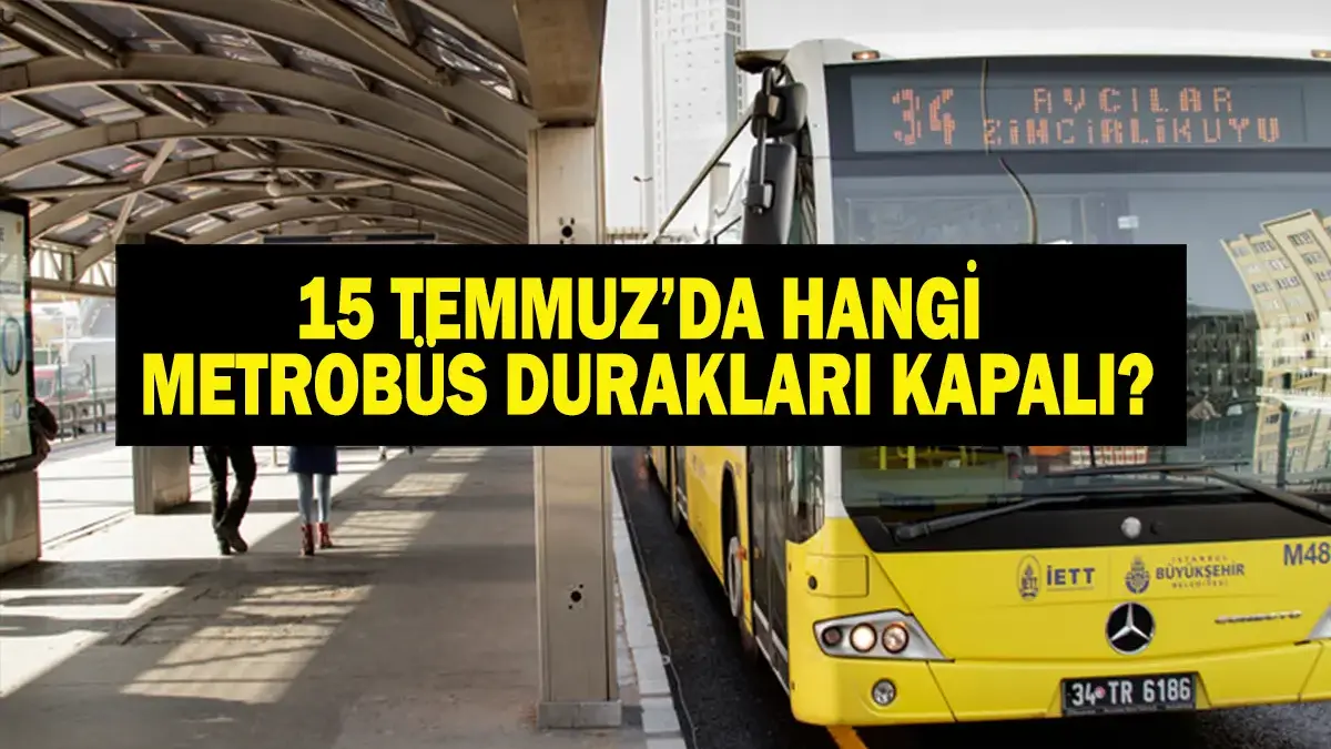 15 TEMMUZ KAPALI METROBÜS DURAKLARI: 15 Temmuz'da Hangi Metrobüs Durakları Kapalı? Duraklar Ne Zaman Açılacak? İETT Duyurdu!