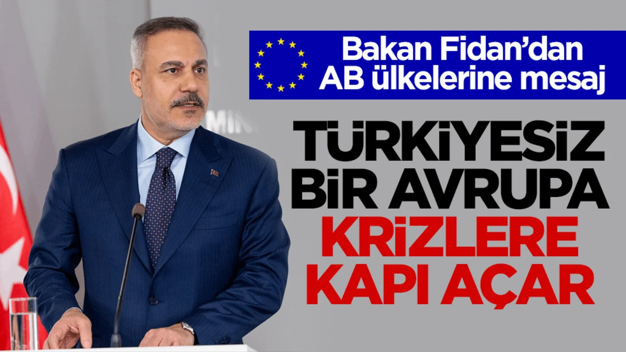 Bakan Fidan’dan AB ülkelerine mesaj! Türkiyesiz bir Avrupa krizlere kapı açar