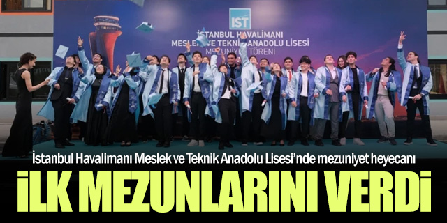 İstanbul Havalimanı Meslek Lisesi İlk Mezunlarını Verdi