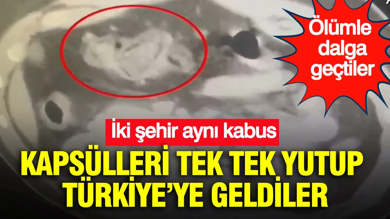 İki şehir, aynı kabus: Kapsülleri tek tek yutup Türkiye’ye geldiler
