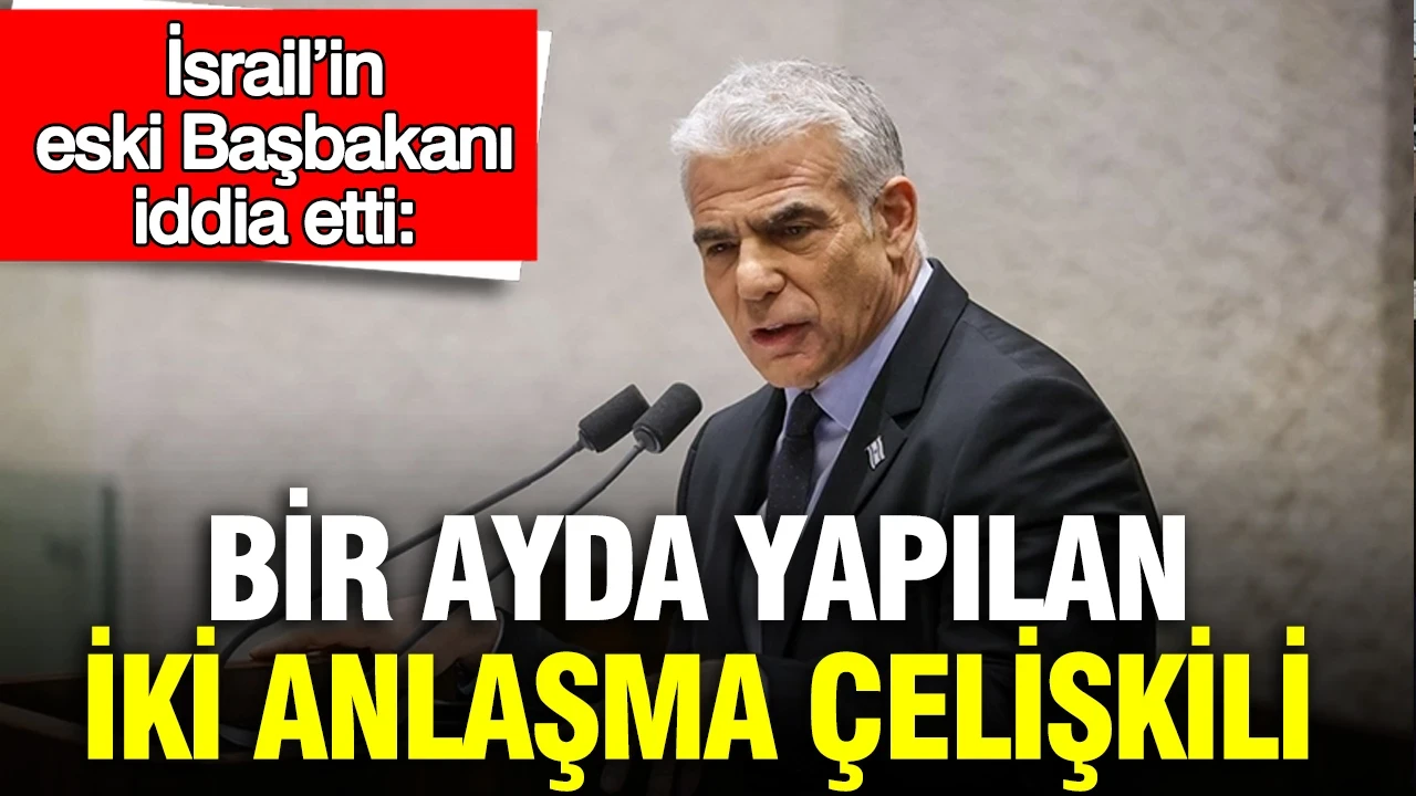 İsrail’in eski Başbakanı iddia etti: Bir ayda yapılan iki anlaşma çelişkili