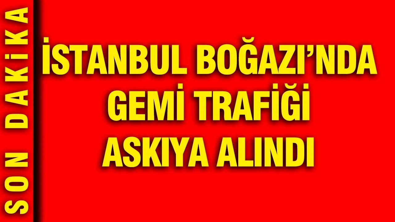 İstanbul Boğazı'nda gemi trafiği askıya alındı