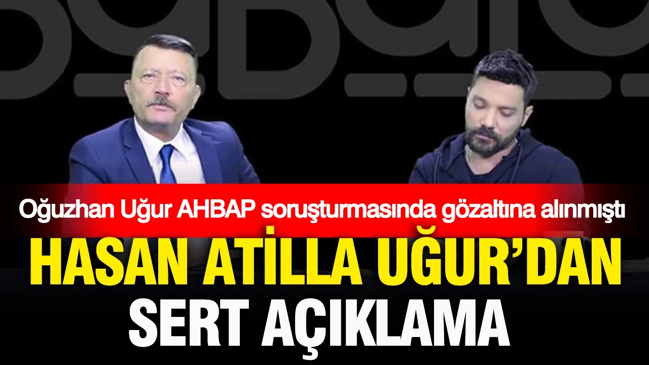 AHBAP soruşturmasında gözaltına alınan Oğuzhan Uğur’un babası Hasan Atilla Uğur'dan sert açıklama