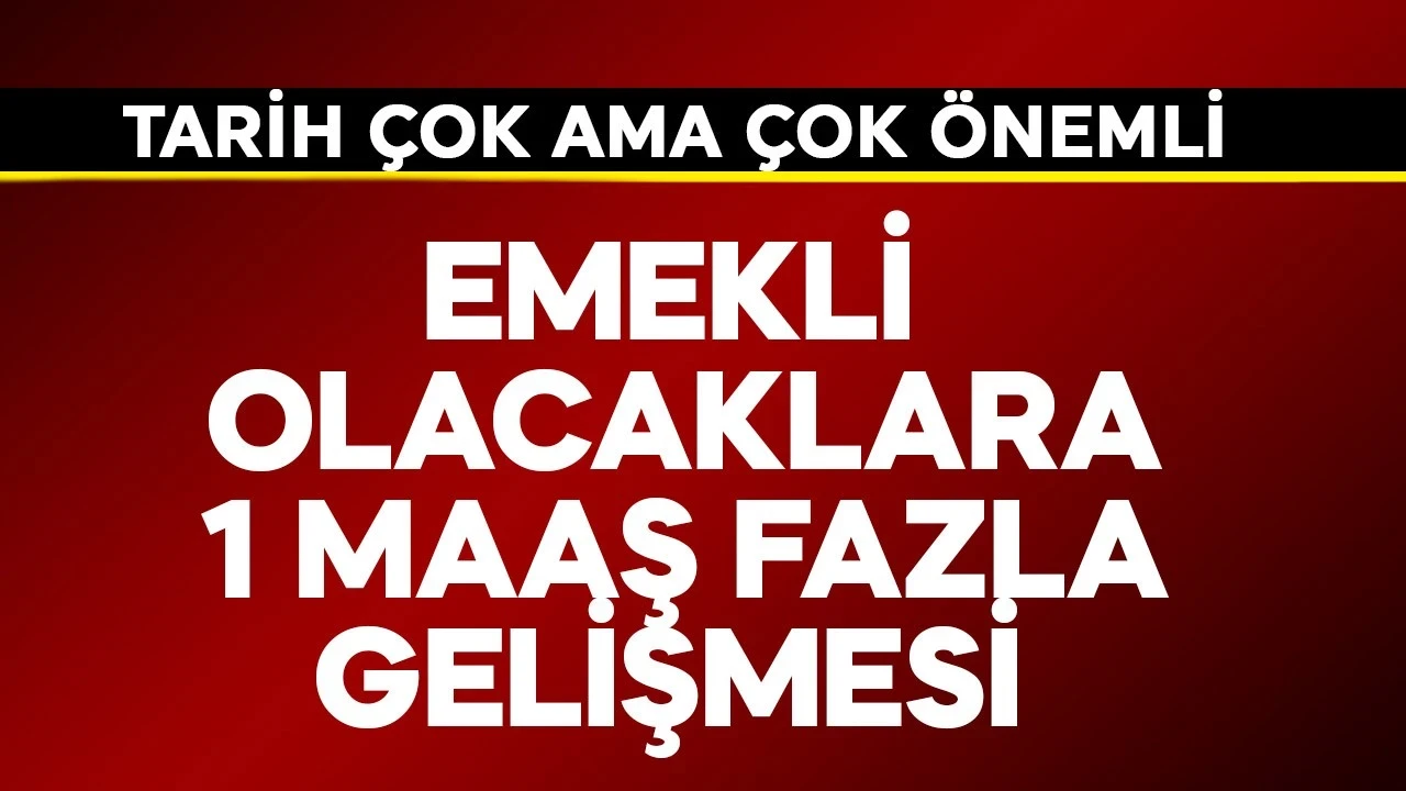 Emekli olacaklara 1 maaş fazla gelişmesi! Tarih çok önemli