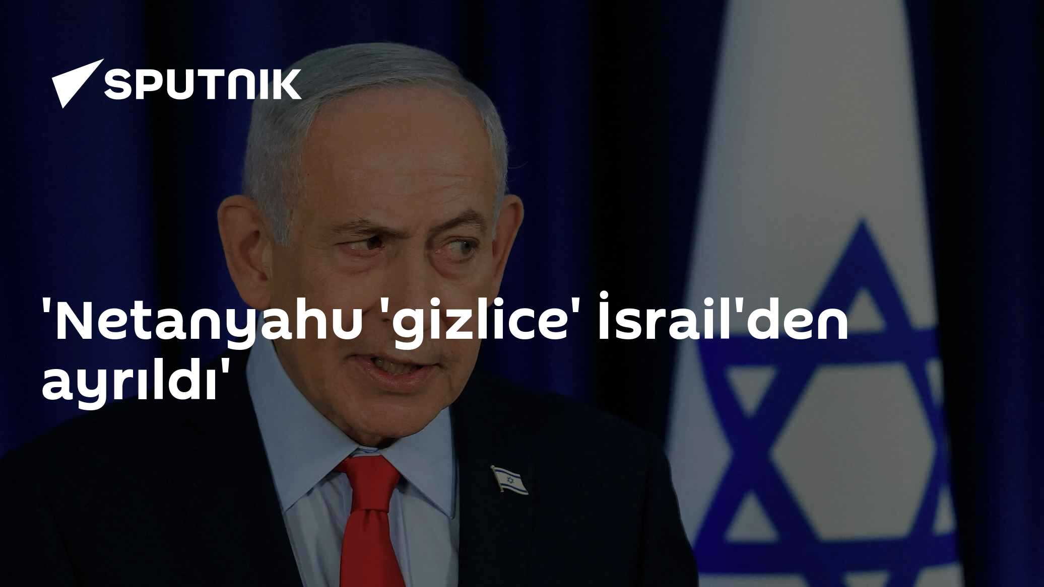 'Netanyahu 'gizlice' İsrail'den ayrıldı'