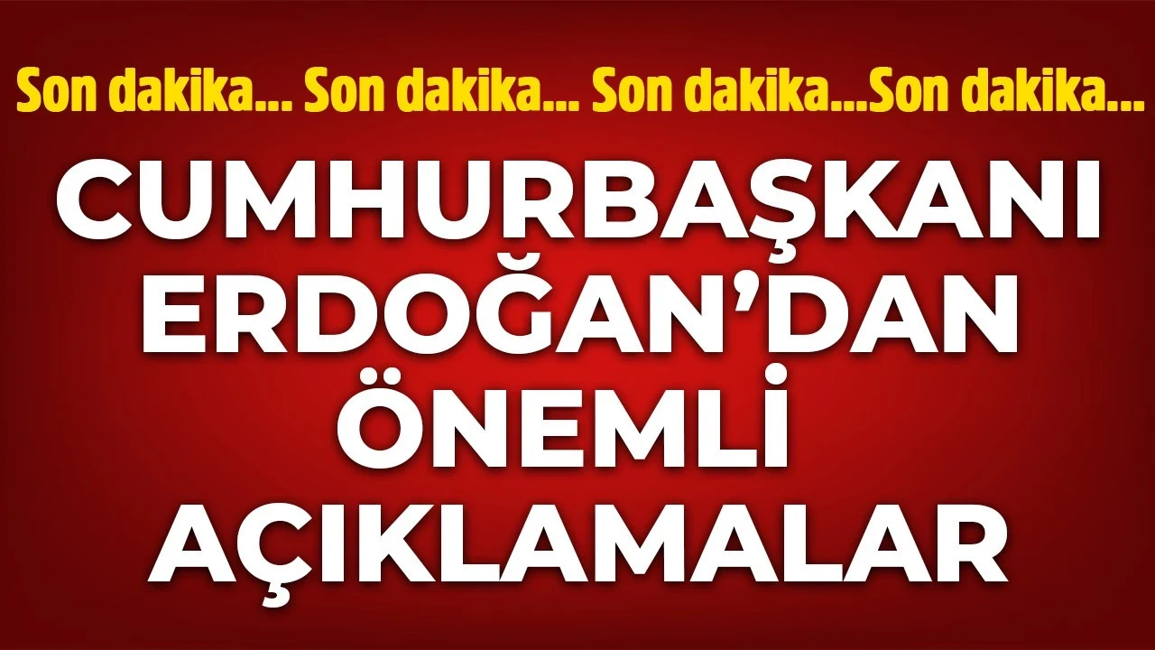 Cumhurbaşkanı Erdoğan'dan önemli açıklamalar