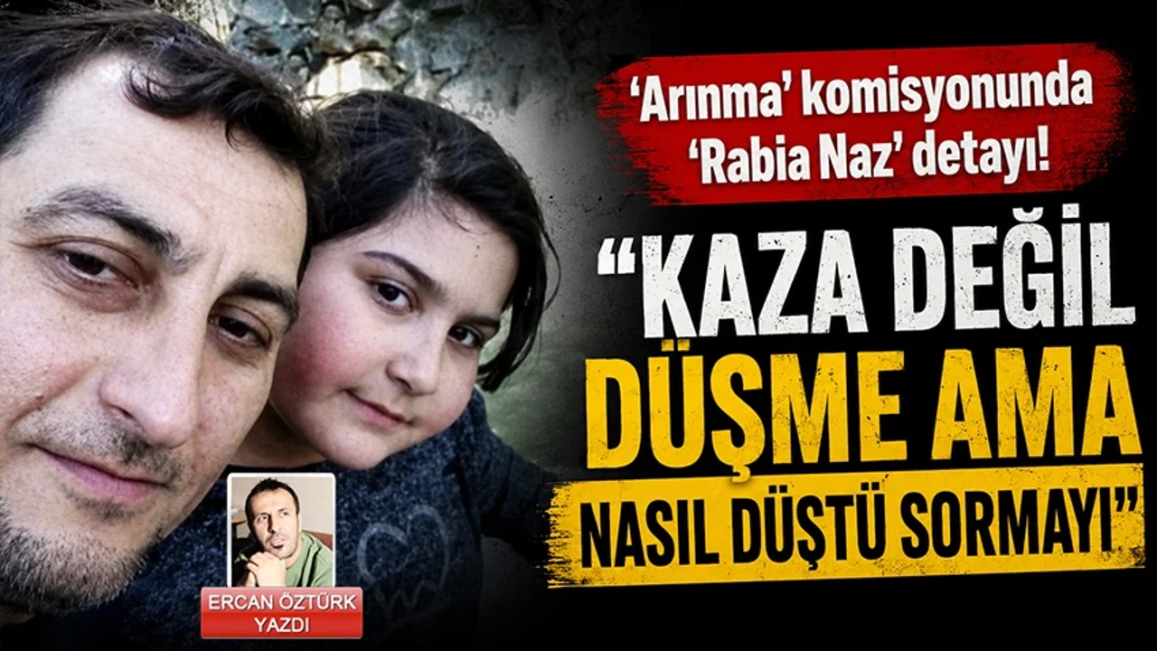 'Arınma' komisyonunda 'Rabia Naz' detayı! ''Kaza değil düşme ama nasıl düştü sormayı"