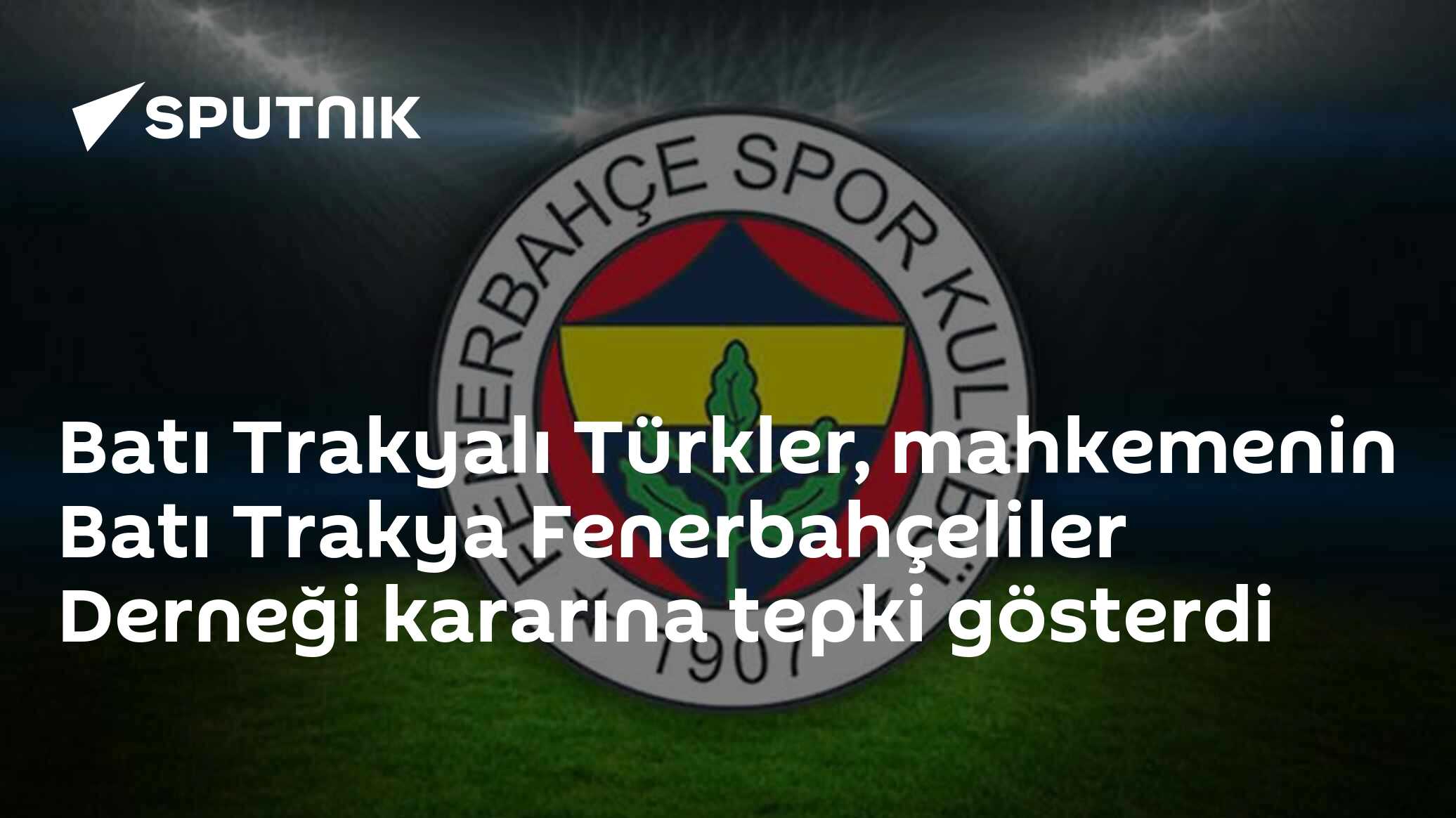 Batı Trakyalı Türkler, mahkemenin Batı Trakya Fenerbahçeliler Derneği kararına tepki gösterdi