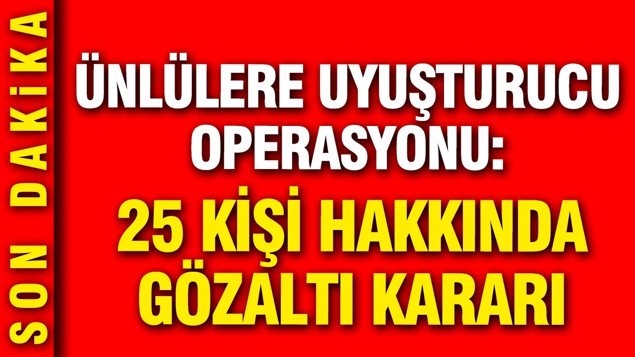 Ünlülere yeni uyuşturucu operasyonu: 25 kişi hakkında gözaltı kararı